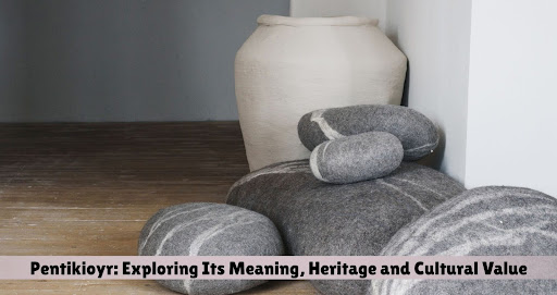 Pentikioyr: Exploring Its Meaning, Heritage and Cultural Value